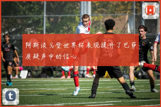 阿斯谈戈登世界杯表现提升了巴萨质疑声中的信心