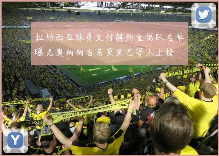 拉玛西亚球员支付解约金离队名单曝光奥纳纳吉乌莫里巴等人上榜