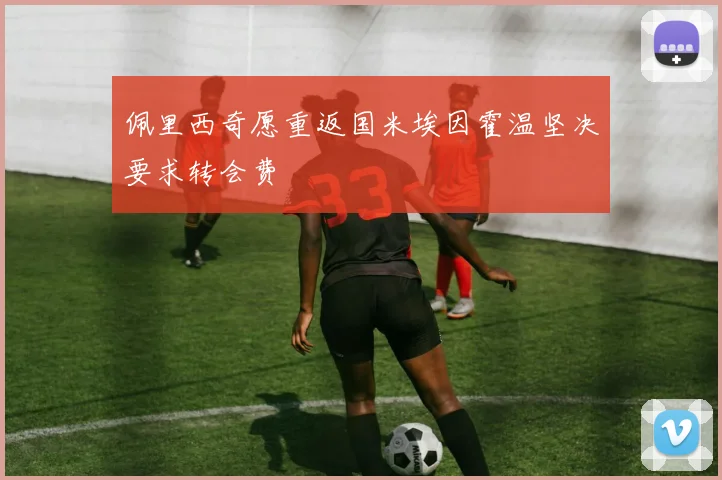 佩里西奇愿重返国米埃因霍温坚决要求转会费