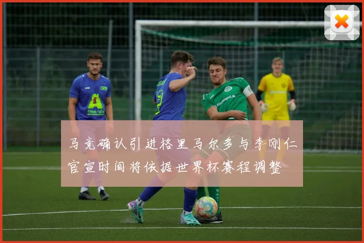 马竞确认引进格里马尔多与李刚仁官宣时间将依据世界杯赛程调整