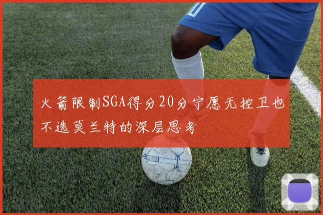 火箭限制SGA得分20分宁愿无控卫也不选莫兰特的深层思考