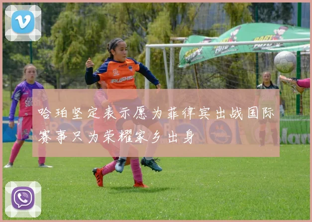 哈珀坚定表示愿为菲律宾出战国际赛事只为荣耀家乡出身