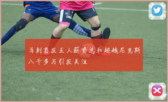 马刺首发五人薪资总和超越尼克斯八千多万引发关注