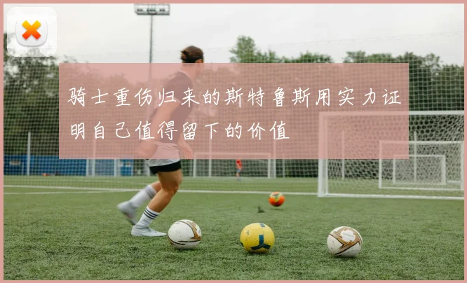 骑士重伤归来的斯特鲁斯用实力证明自己值得留下的价值