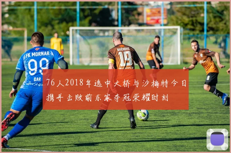 76人2018年选中大桥与沙梅特今日携手击败前东家夺冠荣耀时刻