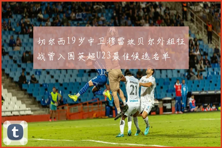 切尔西19岁中卫穆雷坎贝尔外租征战曾入围英超U23最佳候选名单
