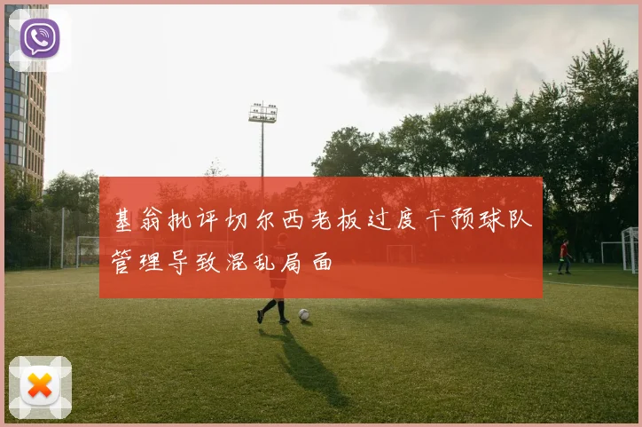 基翁批评切尔西老板过度干预球队管理导致混乱局面