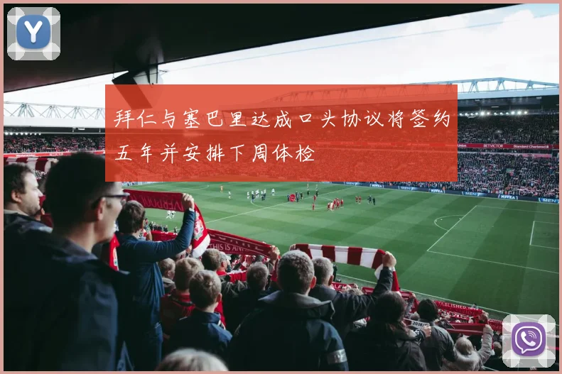 拜仁与塞巴里达成口头协议将签约五年并安排下周体检